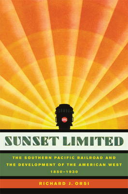 Sunset Limited: The Southern Pacific Railroad and the Development of the American West, 1850-1930 - Richard J. Orsi