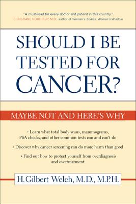 Should I Be Tested for Cancer?: Maybe Not and Here's Why - H. Gilbert Welch