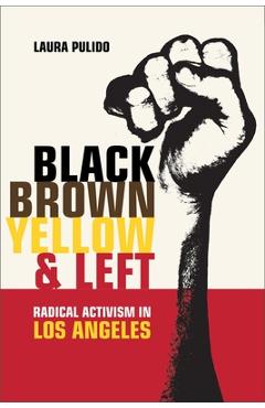 Poza produsului Black, Brown, Yellow, and Left: Radical Activism in Los Angeles Volume 19 - Laura Pulido