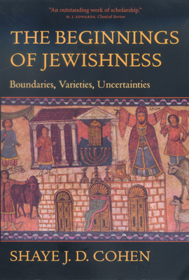 The Beginnings of Jewishness: Boundaries, Varieties, Uncertainties Volume 31 - Shaye J. D. Cohen