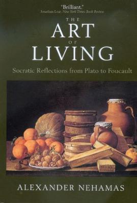 The Art of Living: Socratic Reflections from Plato to Foucault - Alexander Nehamas