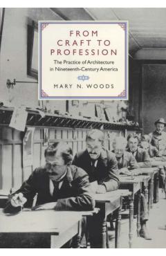 Poza produsului From Craft to Profession: The Practice of Architecture in Nineteenth-Century America - Mary N. Woods