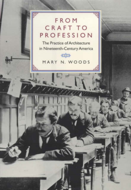 From Craft to Profession: The Practice of Architecture in Nineteenth-Century America - Mary N. Woods