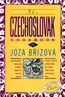 The Czechoslovak Cookbook: Czechoslovakia's Best-Selling Cookbook Adapted for American Kitchens. Includes Recipes for Authentic Dishes Like Goula - Joza Brizova