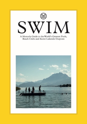 Swim: A Monocle Guide to the World's Greatest Pools, Beach Clubs and Secret Lakeside Outposts - Tyler Brûlé