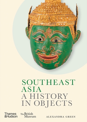 Southeast Asia: A History in Objects - Alexandra Green