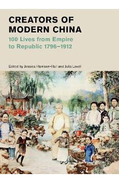 Poza produsului Creators of Modern China: 100 Lives from Empire to Republic, 1796?1912 - Jessica Harrison-hall