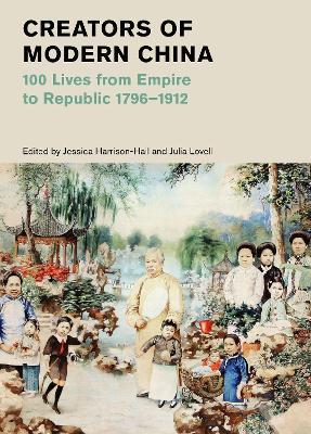 Creators of Modern China: 100 Lives from Empire to Republic, 1796?1912 - Jessica Harrison-hall