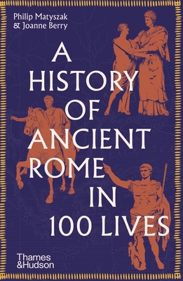 A History of Ancient Rome in 100 Lives - Philip Matyszak