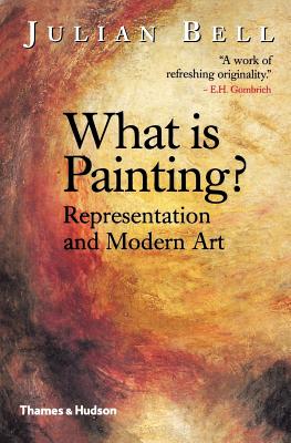 What Is Painting? Representation and Modern Art - Julian Bell