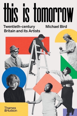 This Is Tomorrow: Twentieth-Century Britain and Its Artists - Michael Bird