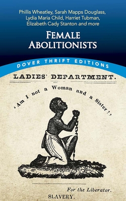 Female Abolitionists: Phillis Wheatley, Sarah Mapps Douglass, Lydia Maria Child, Harriet Tubman, Elizabeth Candy Stanton and More - Bob Blaisdell
