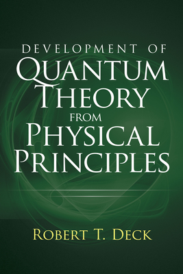 Development of Quantum Theory from Physical Principles: Quantum Mechanics Without Waves - Robert T. Deck