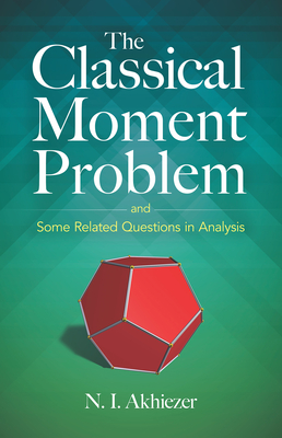 The Classical Moment Problem: And Some Related Questions in Analysis - N. I. Akhiezer