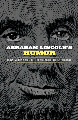 Abraham Lincoln's Humor: Yarns, Stories, and Anecdotes by and about Our 16th President - John Grafton