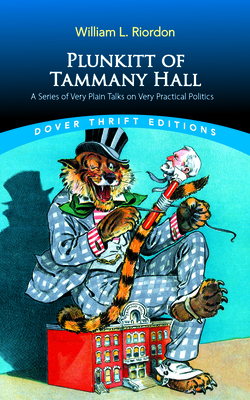 Plunkitt of Tammany Hall: A Series of Very Plain Talks on Very Practical Politics - William L. Riordon