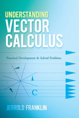 Understanding Vector Calculus: Practical Development and Solved Problems - Jerrold Franklin