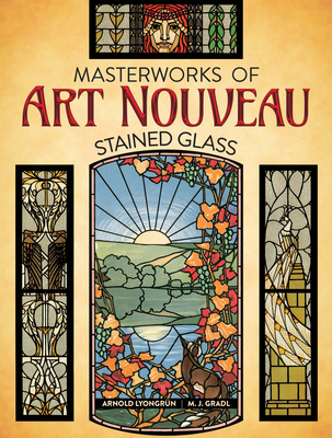 Masterworks of Art Nouveau Stained Glass - Arnold Lyongrun