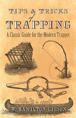 Tips and Tricks of Trapping: A Classic Guide for the Modern Trapper - William Hamilton Gibson