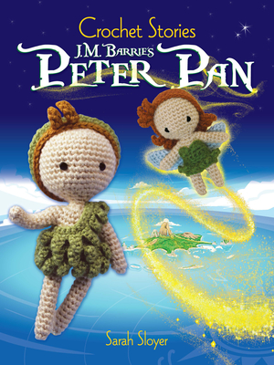 Crochet Stories: J. M. Barrie's Peter Pan - Sarah Sloyer