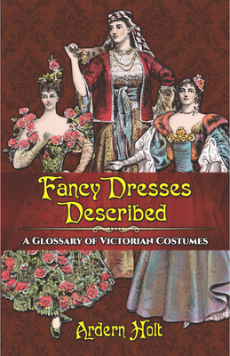 Fancy Dresses Described: A Glossary of Victorian Costumes - Ardern Holt