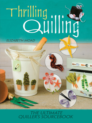 Coperta cărții 'Thrilling Quilling: The Ultimate Quiller's Sourcebook - Elizabeth Moad'