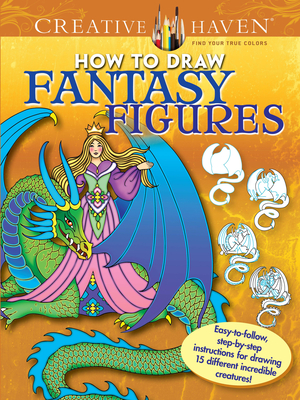 Creative Haven How to Draw Fantasy Figures Coloring Book: Easy-To-Follow, Step-By-Step Instructions for Drawing 15 Different Incredible Creatures - Marty Noble