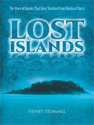 Lost Islands: The Story of Islands That Have Vanished from Nautical Charts - Henry Stommel