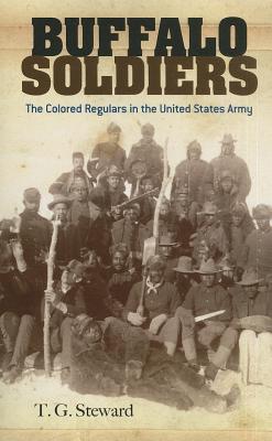 Buffalo Soldiers: The Colored Regulars in the United States Army - T. G. Steward