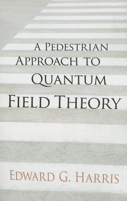 A Pedestrian Approach to Quantum Field Theory - Edward G. Harris