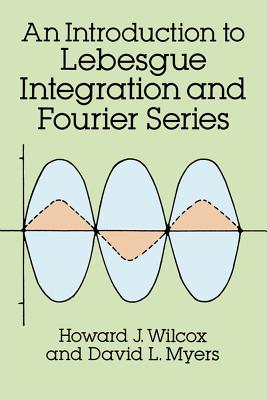 An Introduction to Lebesgue Integration and Fourier Series - Howard J. Wilcox