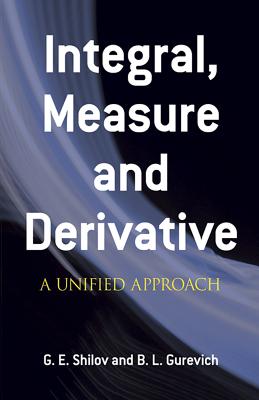 Integral, Measure and Derivative: A Unified Approach - G. E. Shilov