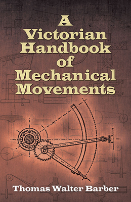 A Victorian Handbook of Mechanical Movements - Thomas Walter Barber