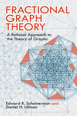 Fractional Graph Theory: A Rational Approach to the Theory of Graphs - Edward R. Scheinerman