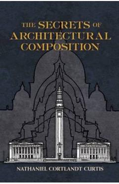 The Secrets of Architectural Composition - Nathaniel Cortland Curtis