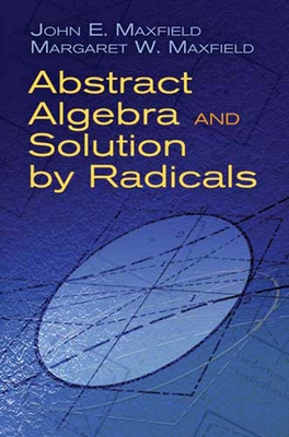 Abstract Algebra and Solution by Radicals - John E. Maxfield