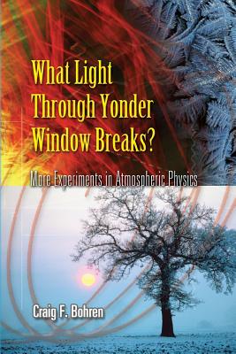 What Light Through Yonder Window Breaks?: More Experiments in Atmospheric Physics - Craig F. Bohren