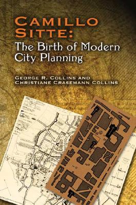 Camillo Sitte: The Birth of Modern City Planning: With a Translation of the 1889 Austrian Edition of His City Planning According to Artistic Principle - Christiane Crasemann Collins