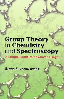 Group Theory in Chemistry and Spectroscopy: A Simple Guide to Advanced Usage - Boris S. Tsukerblat