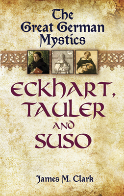 The Great German Mystics: Eckhart, Tauler and Suso - James M. Clark