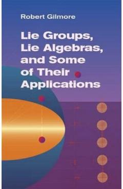 Lie Groups, Lie Algebras, and Some of Their Applications - Robert Gilmore