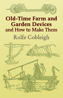 Old-Time Farm and Garden Devices and How to Make Them - Rolfe Cobleigh