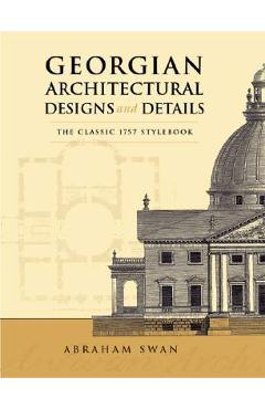 Coperta cărții 'Georgian Architectural Designs and Details: The Classic 1757 Stylebook - Abraham Swan'