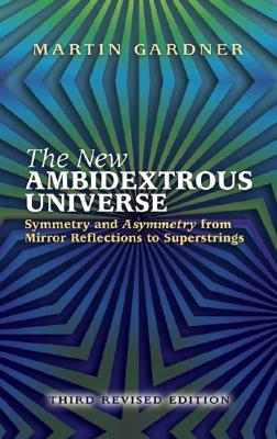 The New Ambidextrous Universe: Symmetry and Asymmetry from Mirror Reflections to Superstrings: Third Revised Edition - Martin Gardner