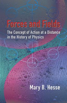 Forces and Fields: The Concept of Action at a Distance in the History of Physics - Mary B. Hesse