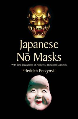 Japanese No Masks: With 300 Illustrations of Authentic Historical Examples - Friedrich Perzynski