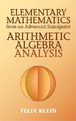 Elementary Mathematics from an Advanced Standpoint: Arithmetic, Algebra, Analysis - Felix Klein
