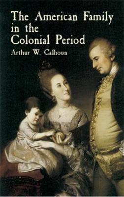 The American Family in the Colonial Period - Arthur W. Calhoun