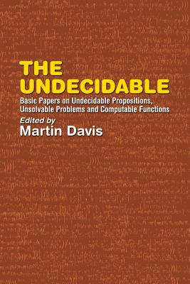 The Undecidable: Basic Papers on Undecidable Propositions, Unsolvable Problems, and Computable Functions - Martin Davis