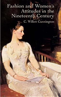 Fashion and Women's Attitudes in the Nineteenth Century - C. Willett Cunnington